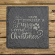 Square slate coaster laser engraved with "Have Yourself a Furry Little Christmas"