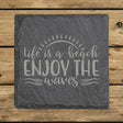 Square slate coaster laser engraved with "Life is a Beach, Enjoy the Waves"