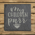 Square slate coaster laser engraved with "My Children Purr"
