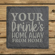 Square slate coaster laser engraved with "Your Drink's Home Away From Home"