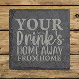 Square slate coaster laser engraved with "Your Drink's Home Away From Home"