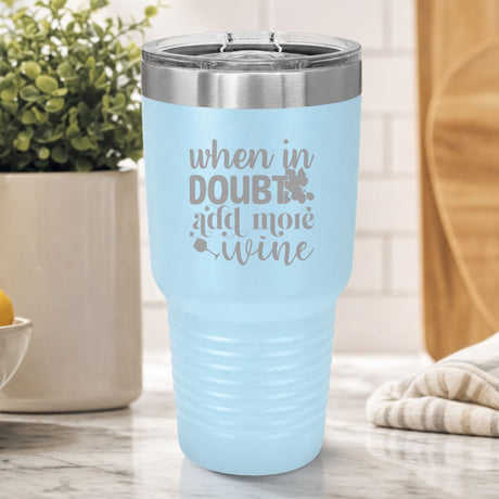 Light Blue 30 oz tumbler laser engraved with "When in Doubt, Add More Wine", on a kitchen counter